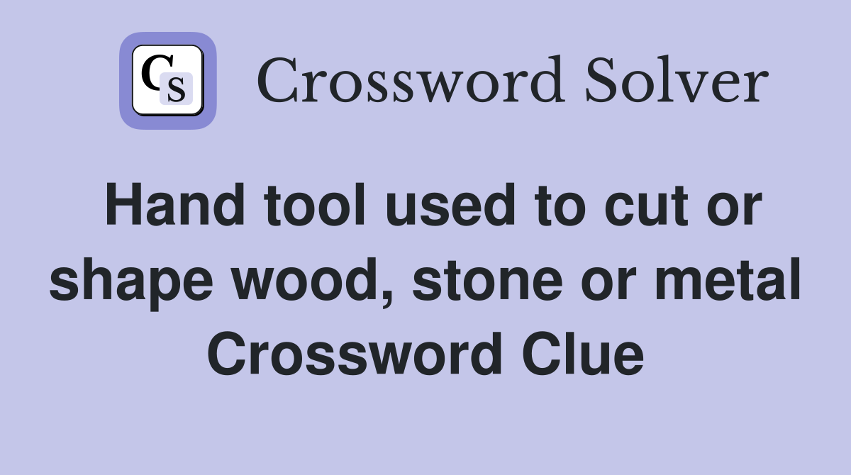 Hand tool used to cut or shape wood, stone or metal Crossword Clue