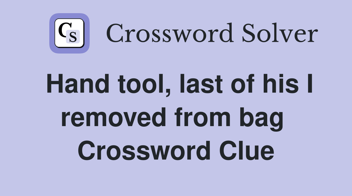 Hand tool, last of his I removed from bag  Crossword Clue