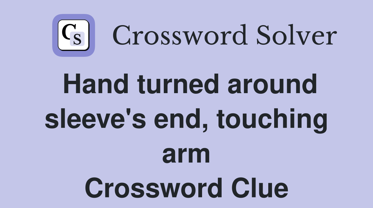 Hand turned around sleeve's end, touching arm Crossword Clue