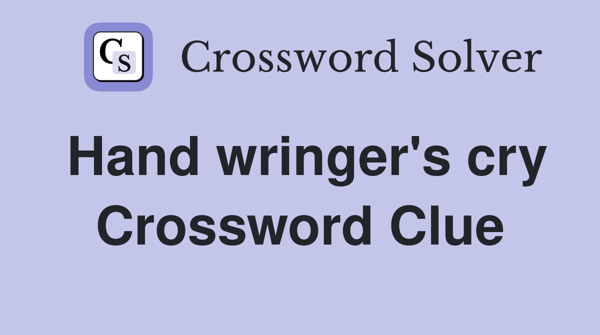 Hand wringer's cry Crossword Clue