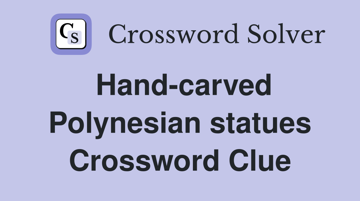 Hand-carved Polynesian statues Crossword Clue