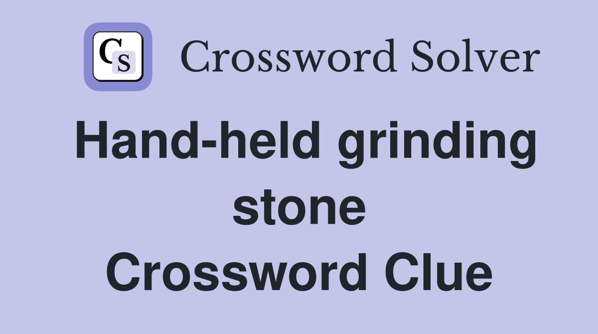 Hand-held grinding stone Crossword Clue