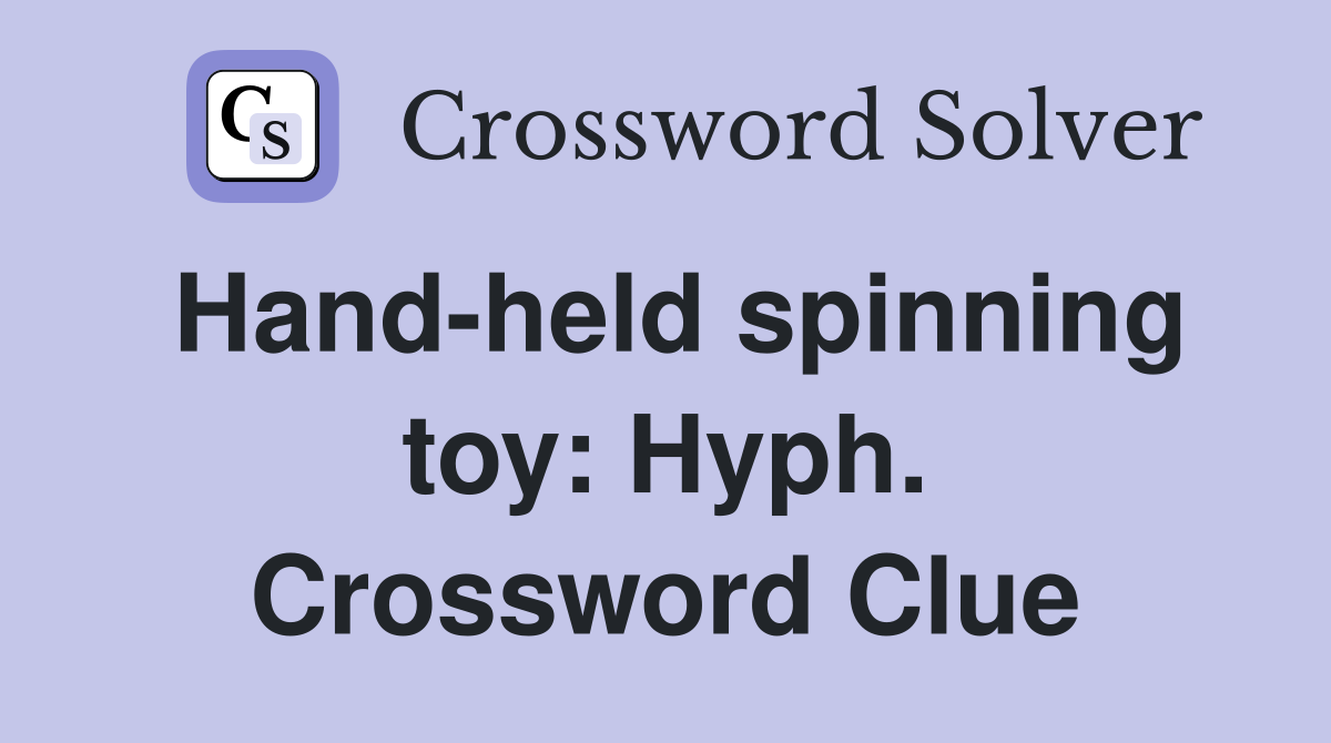 Hand-held spinning toy: Hyph. Crossword Clue