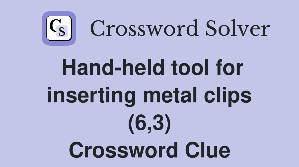 Hand-held tool for inserting metal clips (6,3) Crossword Clue