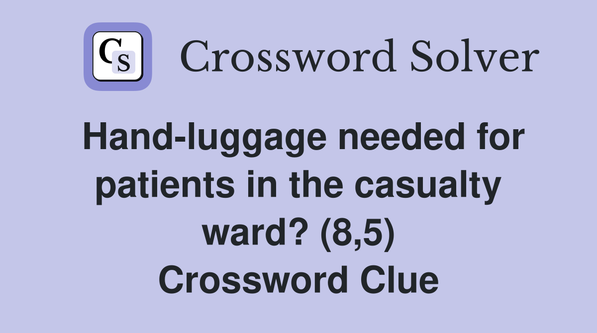 Hand-luggage needed for patients in the casualty ward? (8,5) Crossword Clue