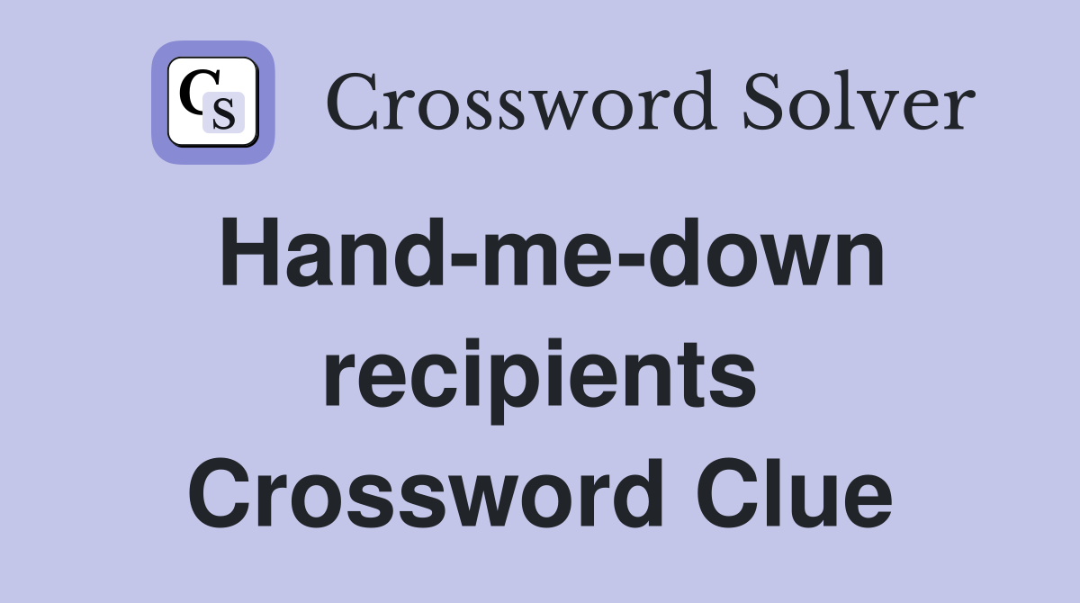 Hand-me-down recipients Crossword Clue