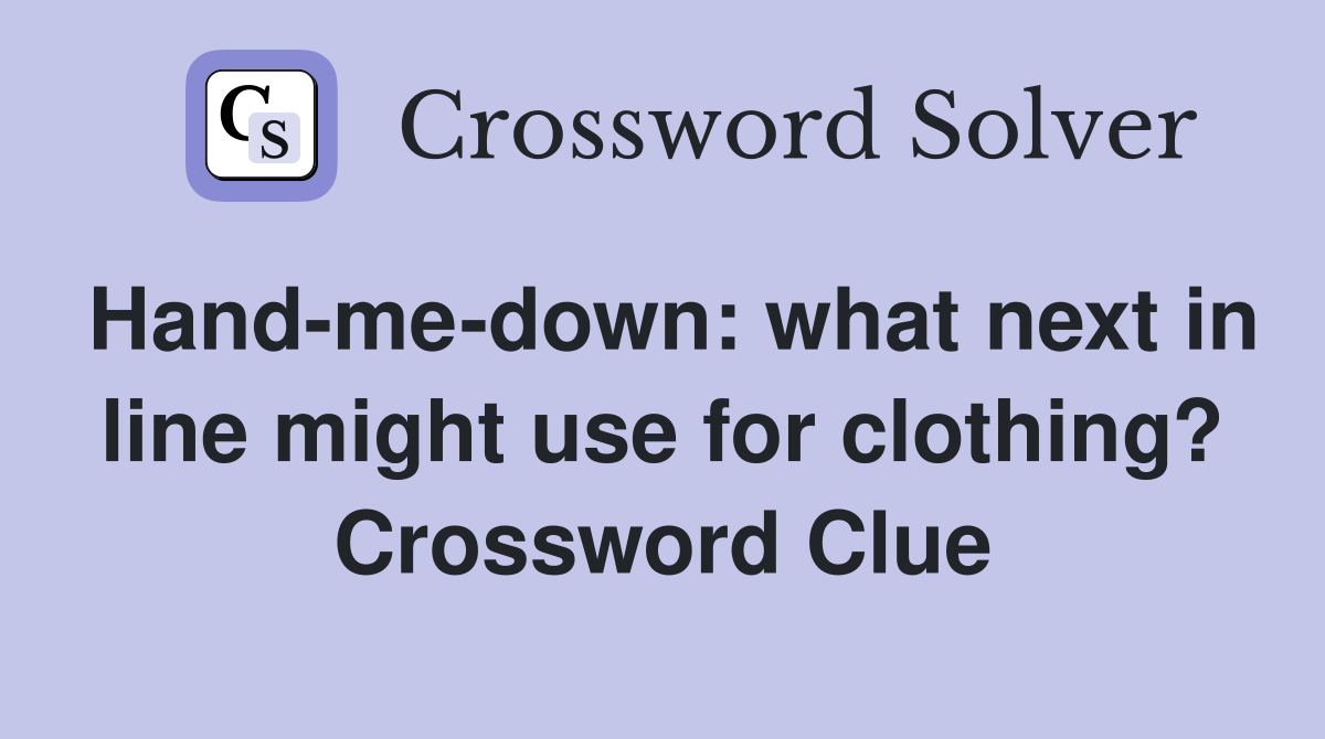Hand-me-down: what next in line might use for clothing? Crossword Clue