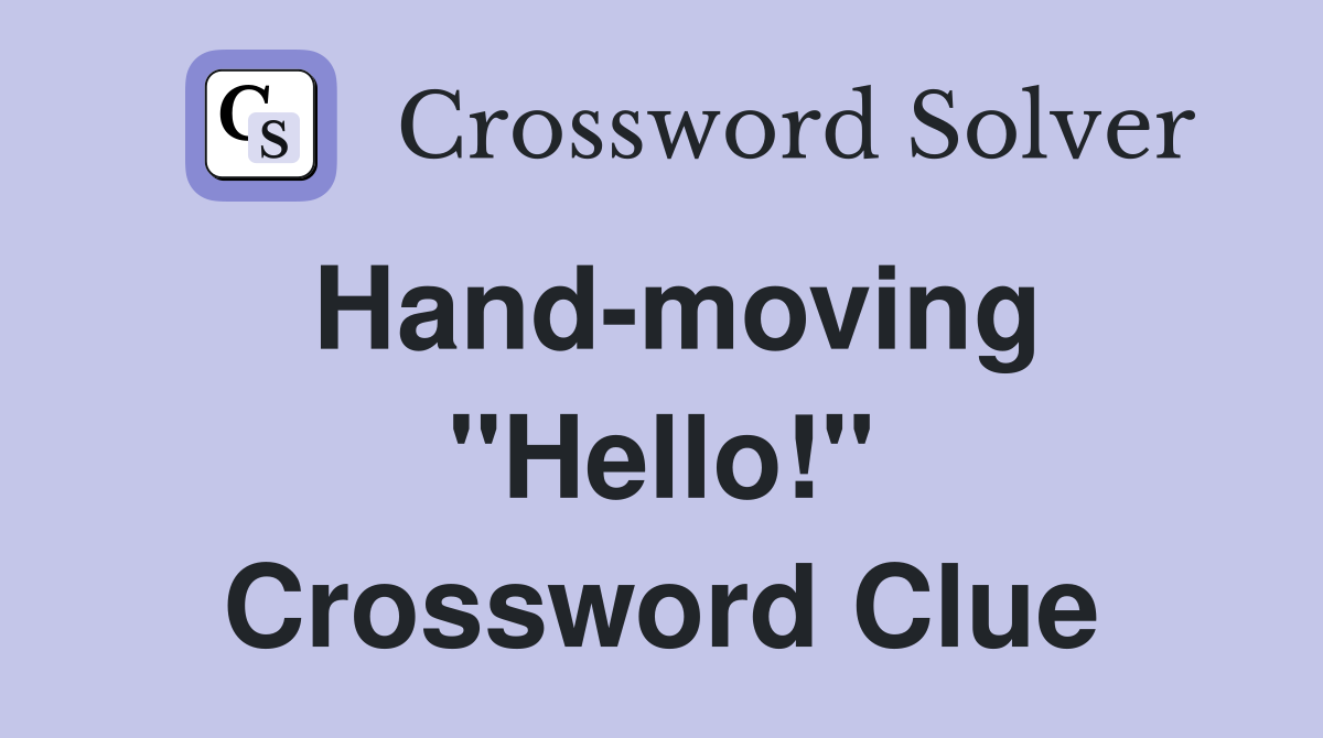 Hand-moving ''Hello!'' Crossword Clue
