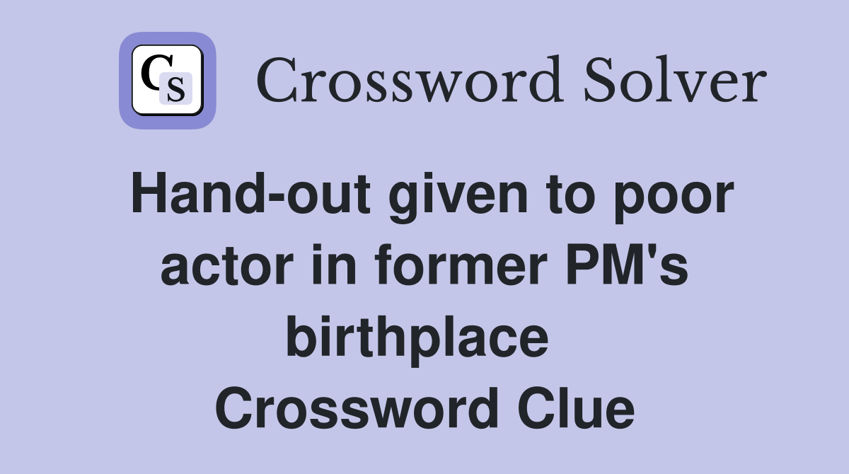 Hand-out given to poor actor in former PM's birthplace  Crossword Clue