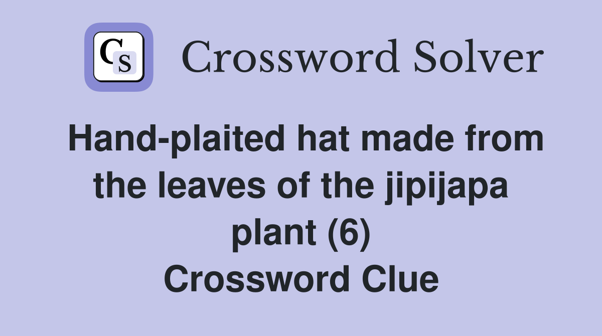 Hand-plaited hat made from the leaves of the jipijapa plant (6) Crossword Clue