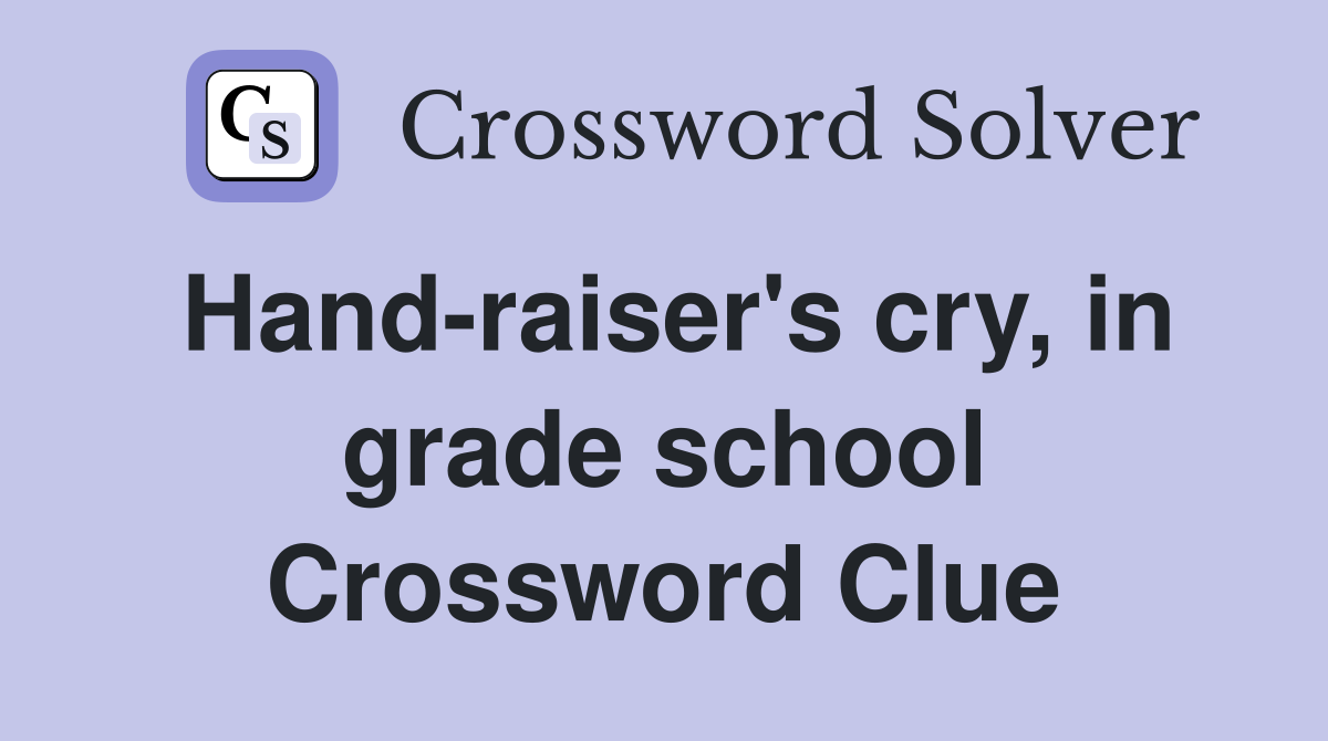 Hand-raiser's cry, in grade school Crossword Clue
