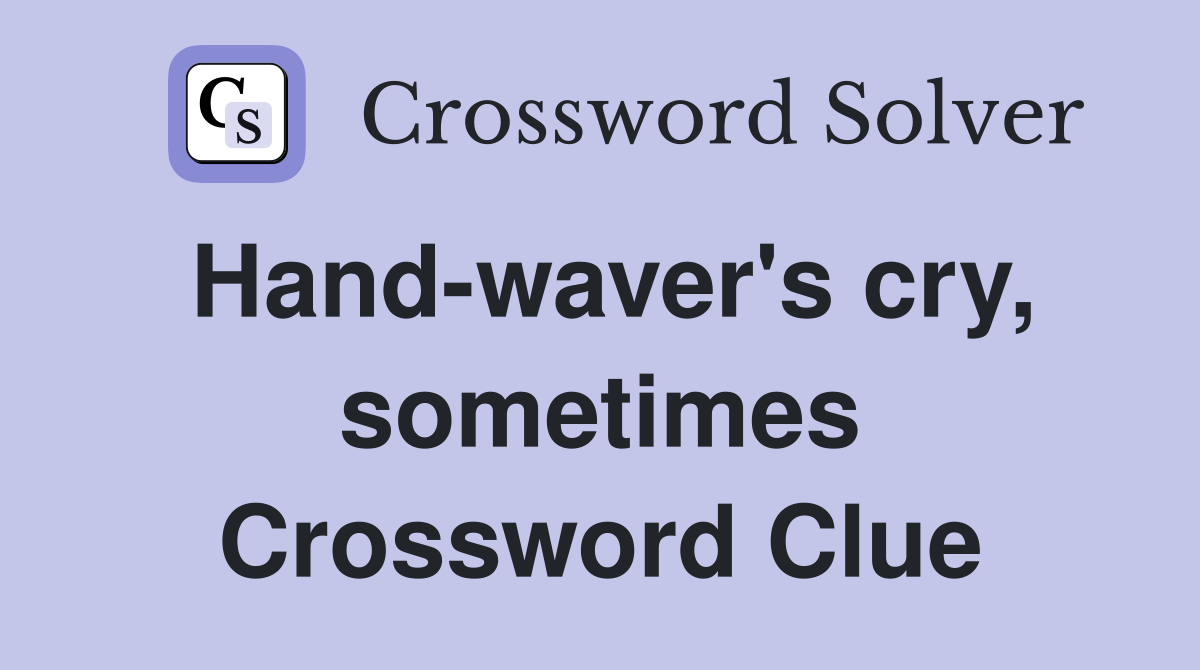 Hand-waver's cry, sometimes Crossword Clue