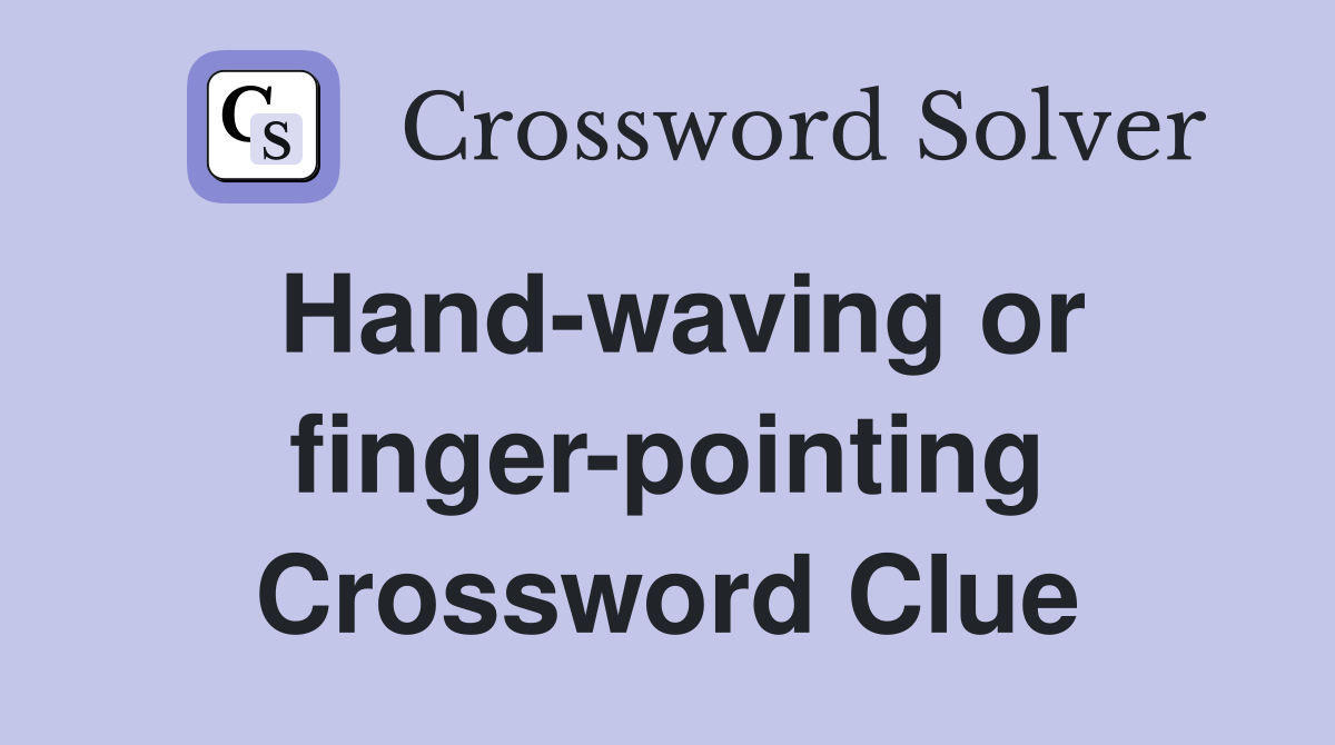Hand-waving or finger-pointing Crossword Clue