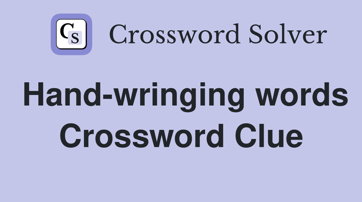 Hand-wringing words Crossword Clue