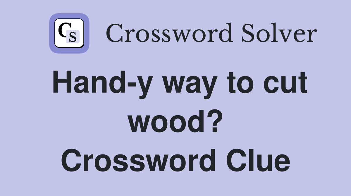 Hand-y way to cut wood? Crossword Clue