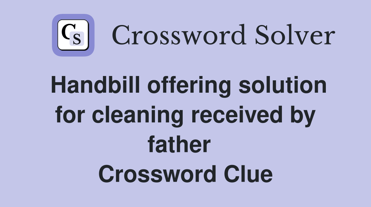 Handbill offering solution for cleaning received by father   Crossword Clue