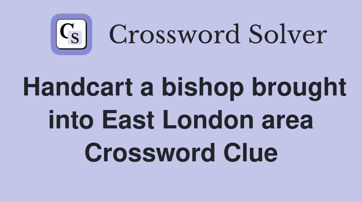 Handcart a bishop brought into East London area Crossword Clue