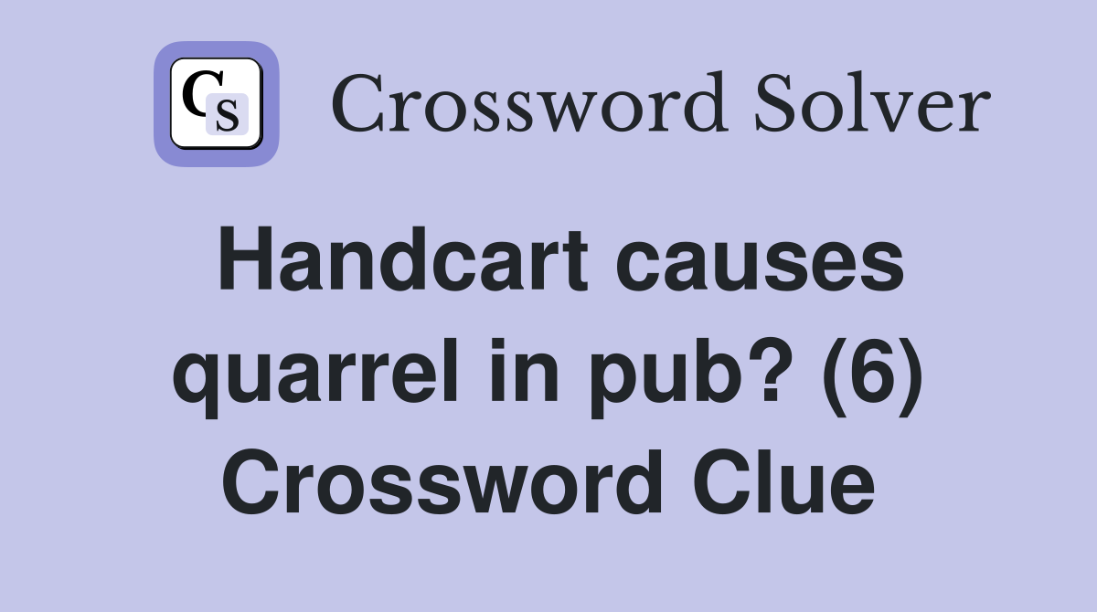 Handcart causes quarrel in pub? (6) Crossword Clue
