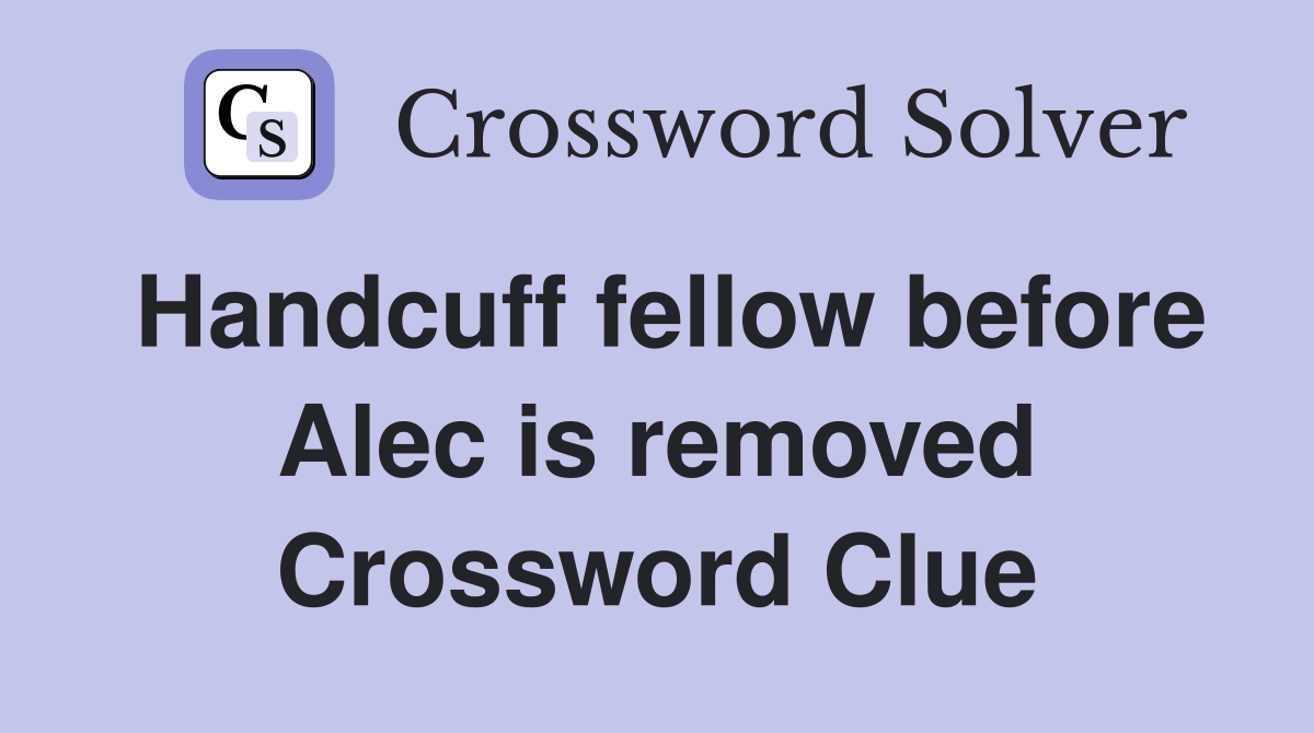 Handcuff fellow before Alec is removed Crossword Clue