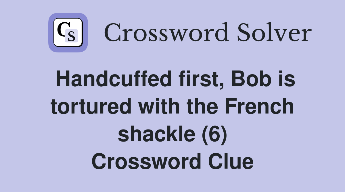 Handcuffed first, Bob is tortured with the French shackle (6) Crossword Clue