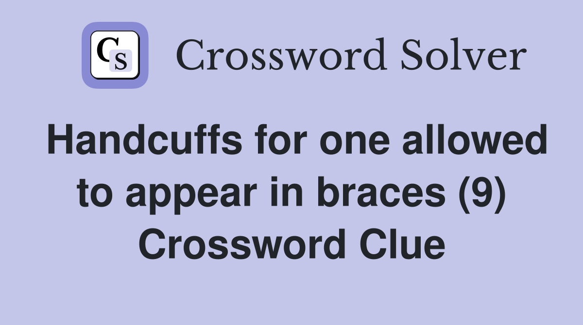 Handcuffs for one allowed to appear in braces (9) Crossword Clue