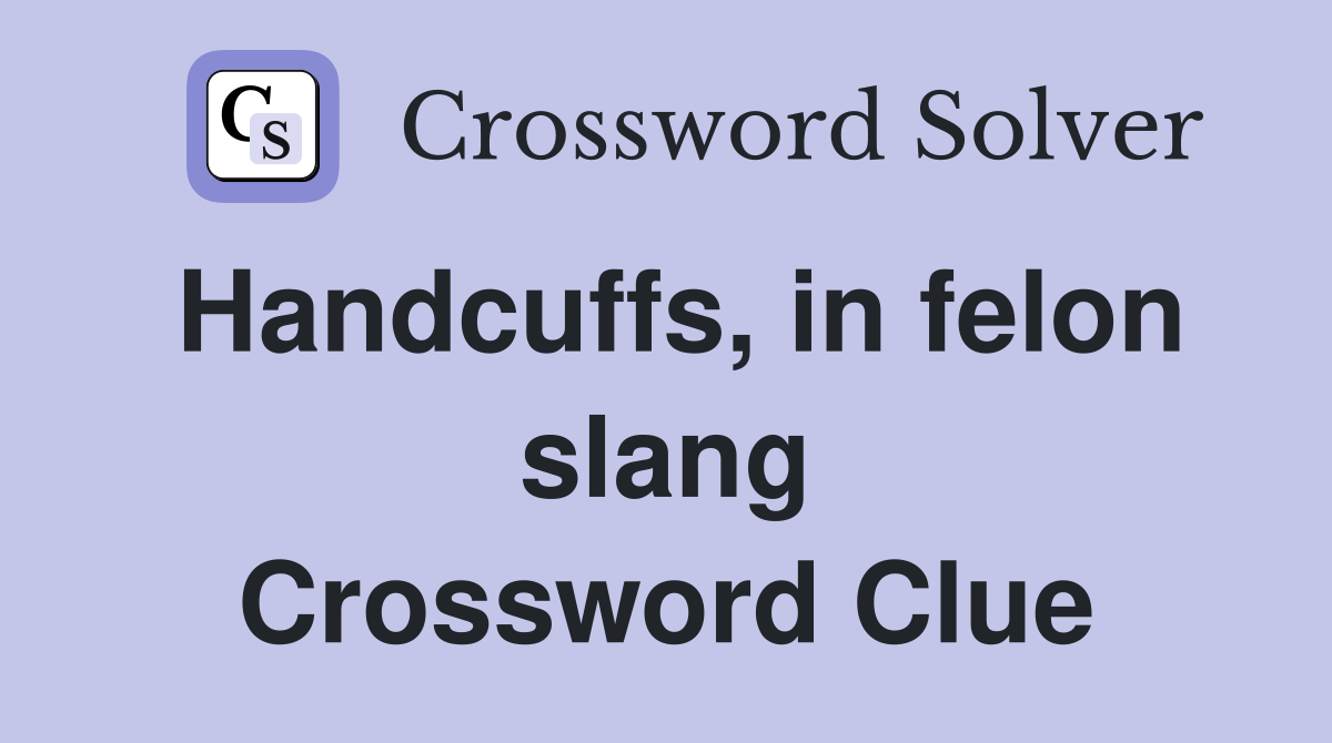 Handcuffs, in felon slang Crossword Clue