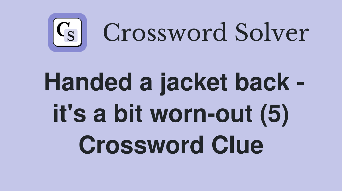 Handed a jacket back - it's a bit worn-out (5) Crossword Clue