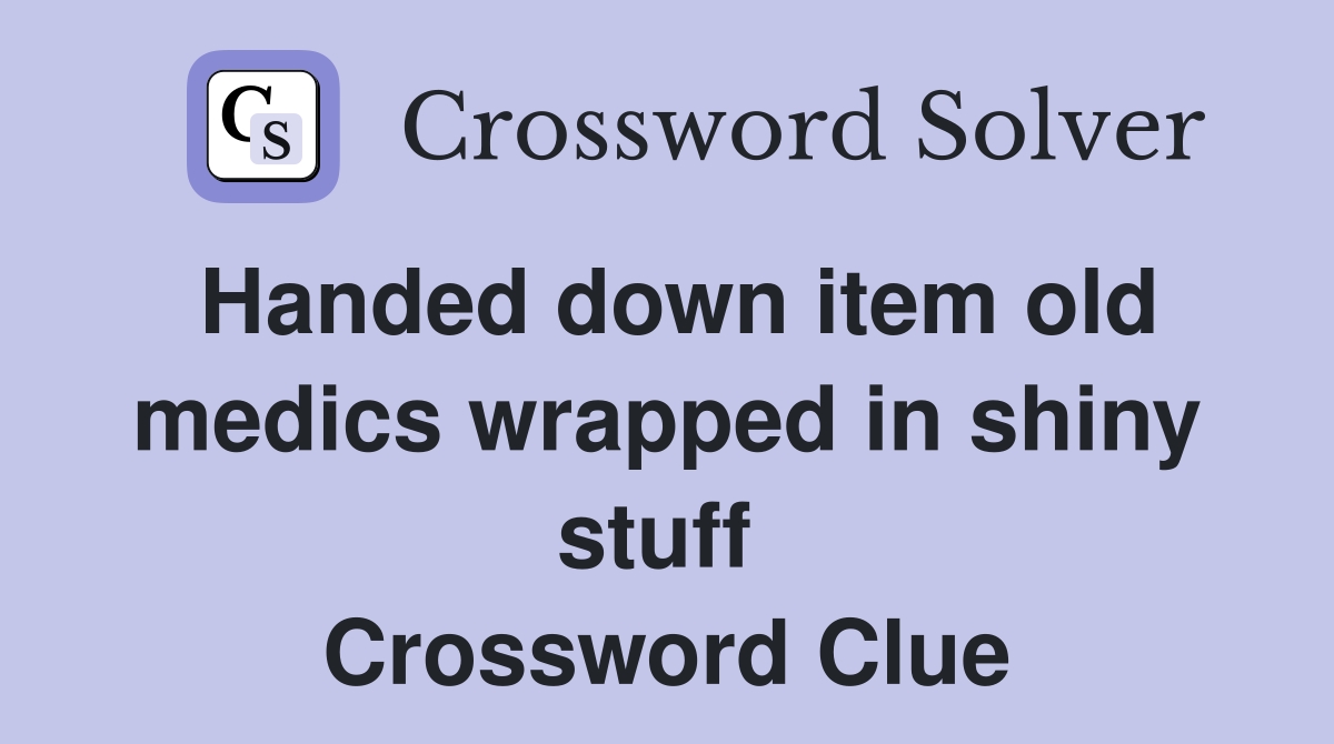 Handed down item old medics wrapped in shiny stuff  Crossword Clue