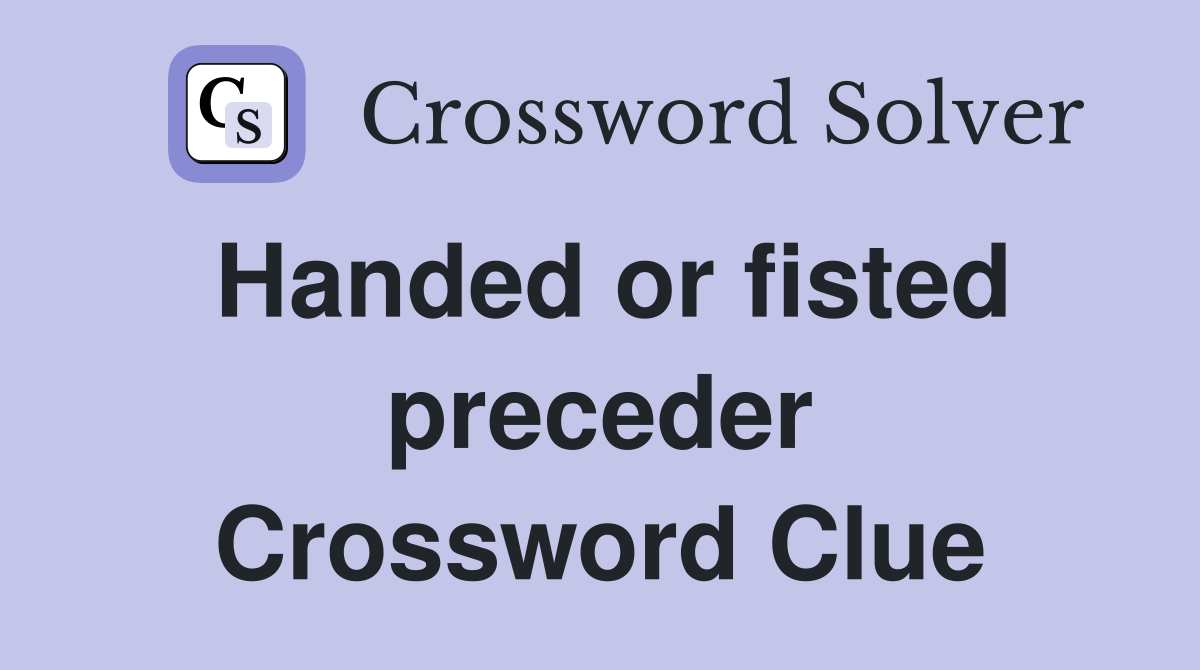 Handed or fisted preceder Crossword Clue