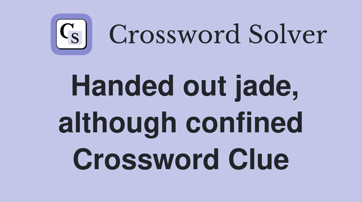Handed out jade, although confined Crossword Clue