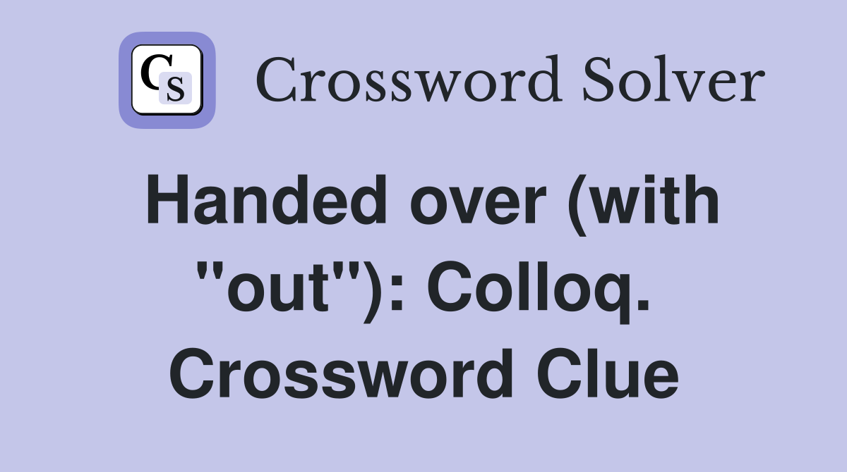 Handed over (with "out"): Colloq. Crossword Clue
