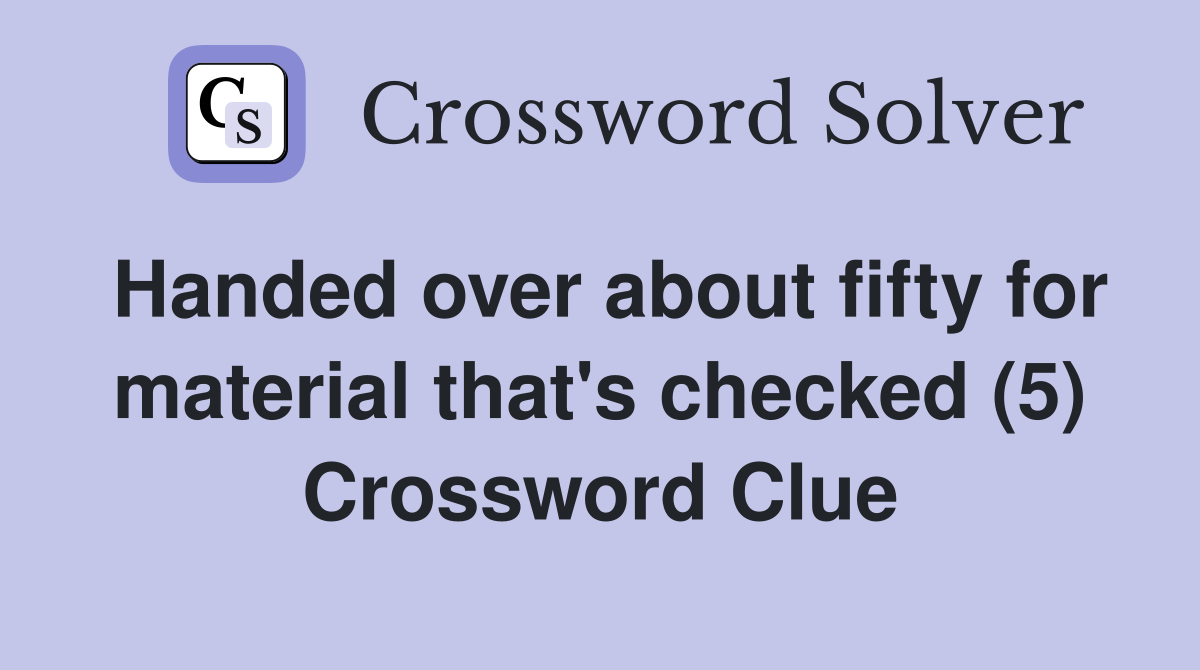 Handed over about fifty for material that's checked (5) Crossword Clue