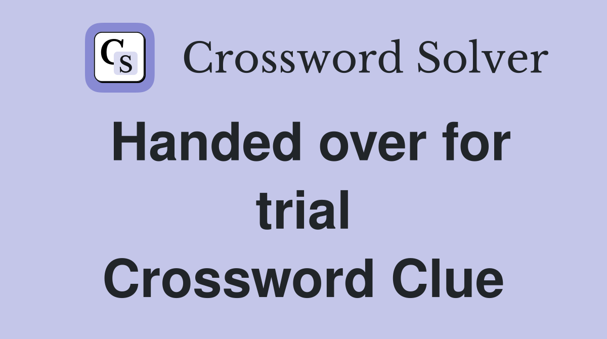 Handed over for trial Crossword Clue