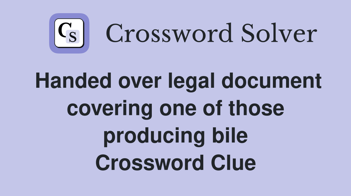 Handed over legal document covering one of those producing bile Crossword Clue