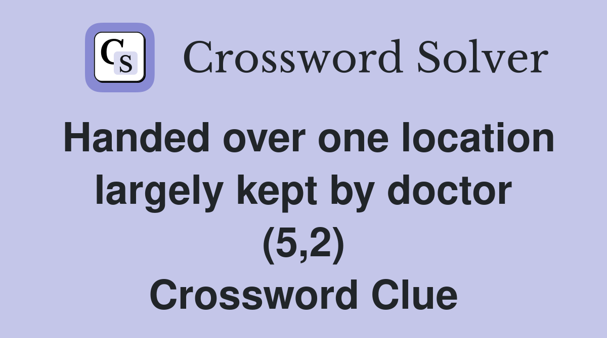 Handed over one location largely kept by doctor (5,2) Crossword Clue