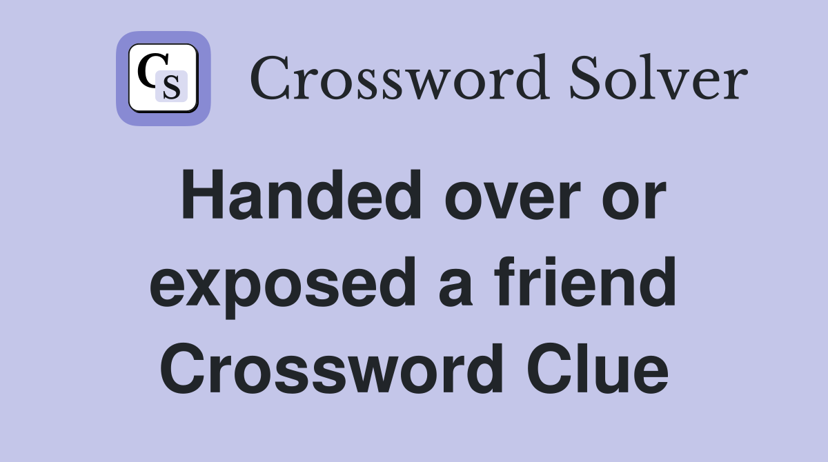 Handed over or exposed a friend Crossword Clue