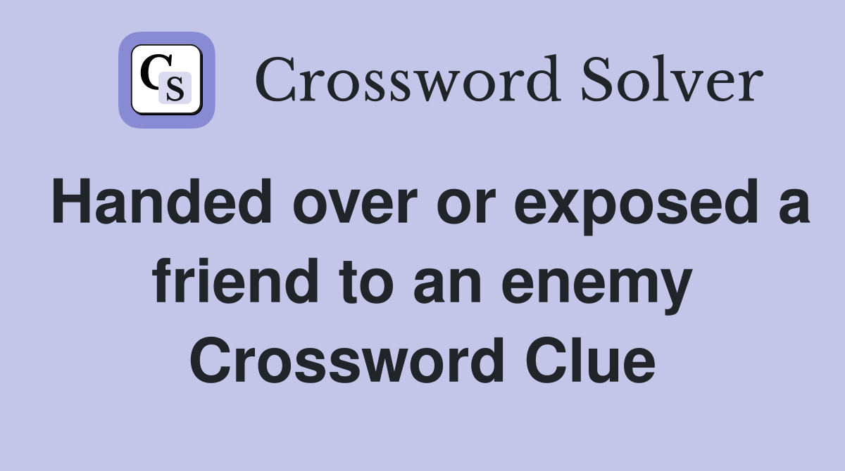 Handed over or exposed a friend to an enemy Crossword Clue