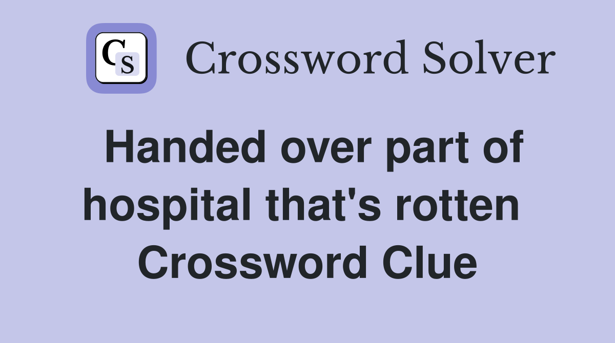 Handed over part of hospital that's rotten  Crossword Clue