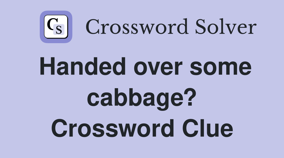 Handed over some cabbage? Crossword Clue