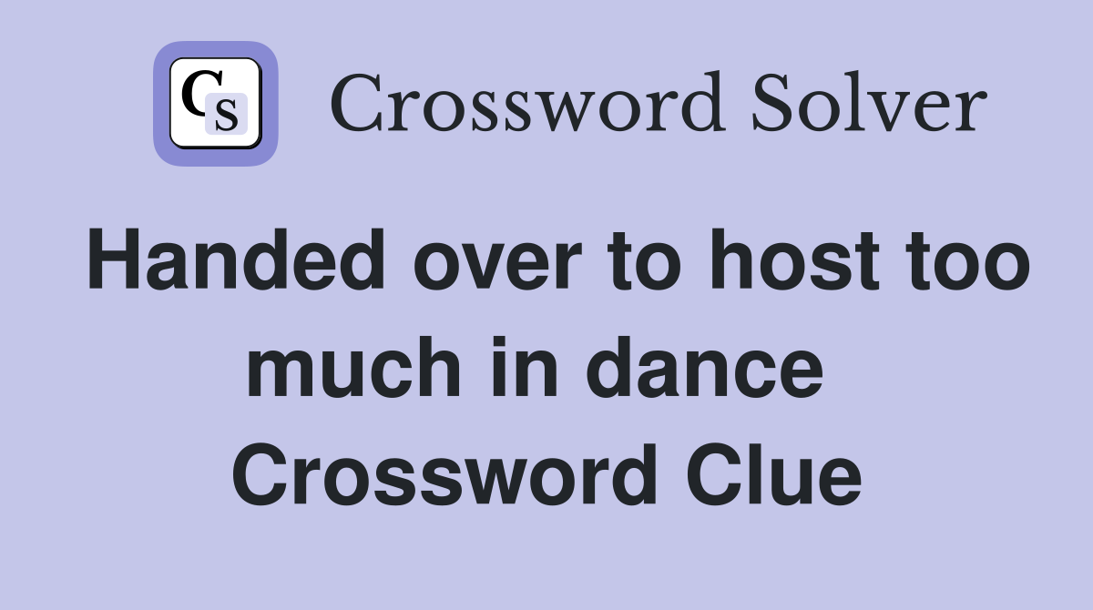 Handed over to host too much in dance  Crossword Clue