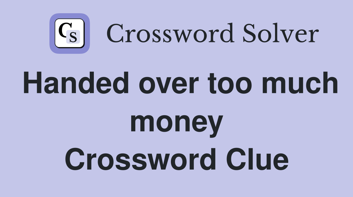 Handed over too much money Crossword Clue