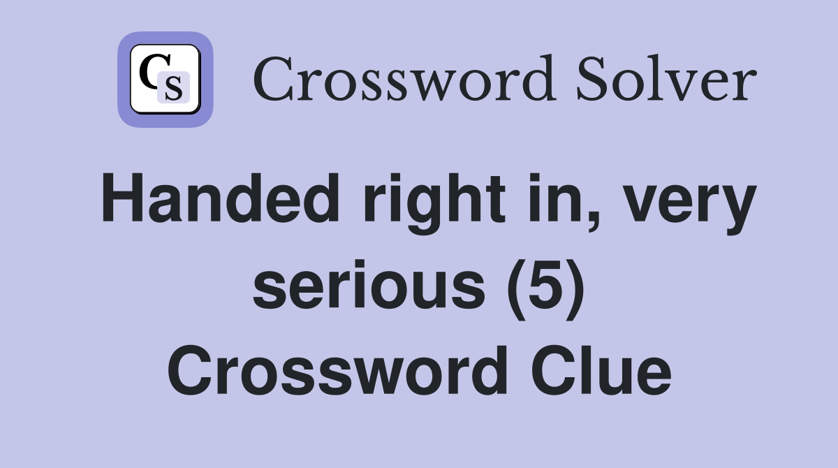 Handed right in, very serious (5) Crossword Clue