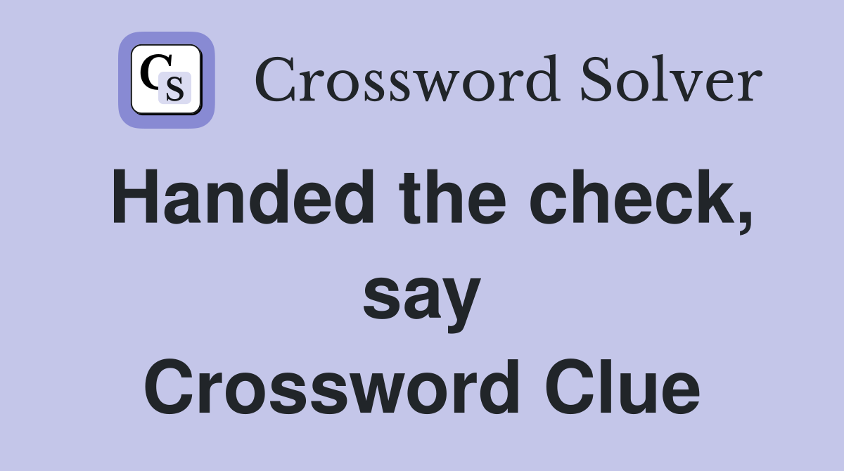 Handed the check, say Crossword Clue