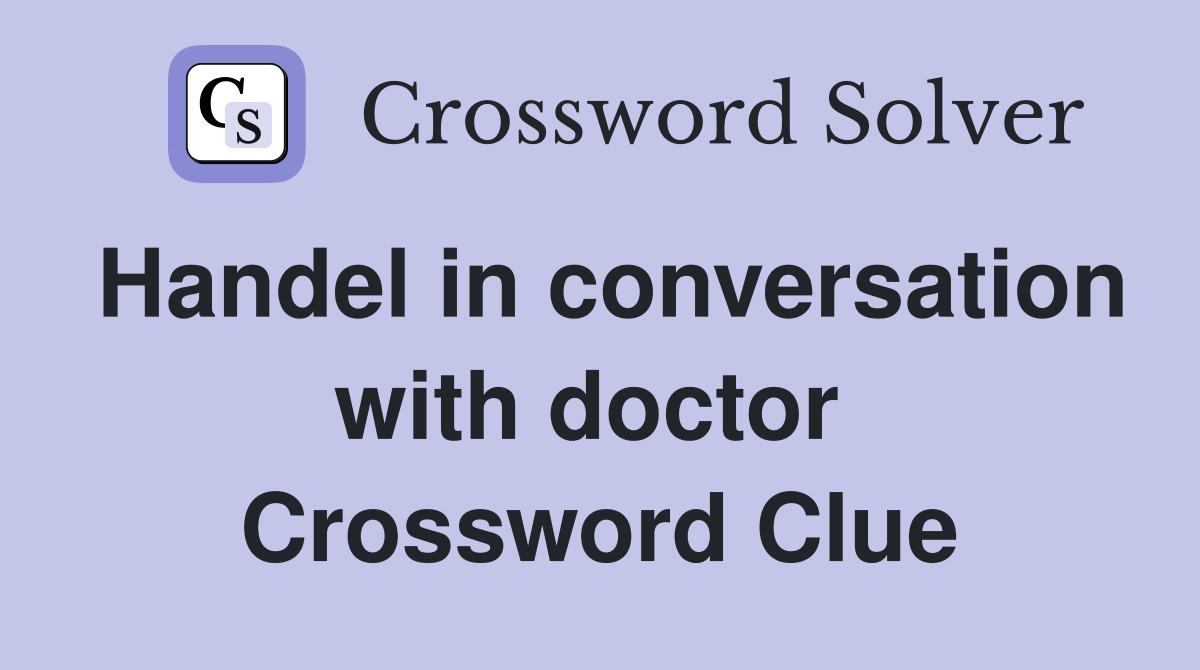 Handel in conversation with doctor  Crossword Clue