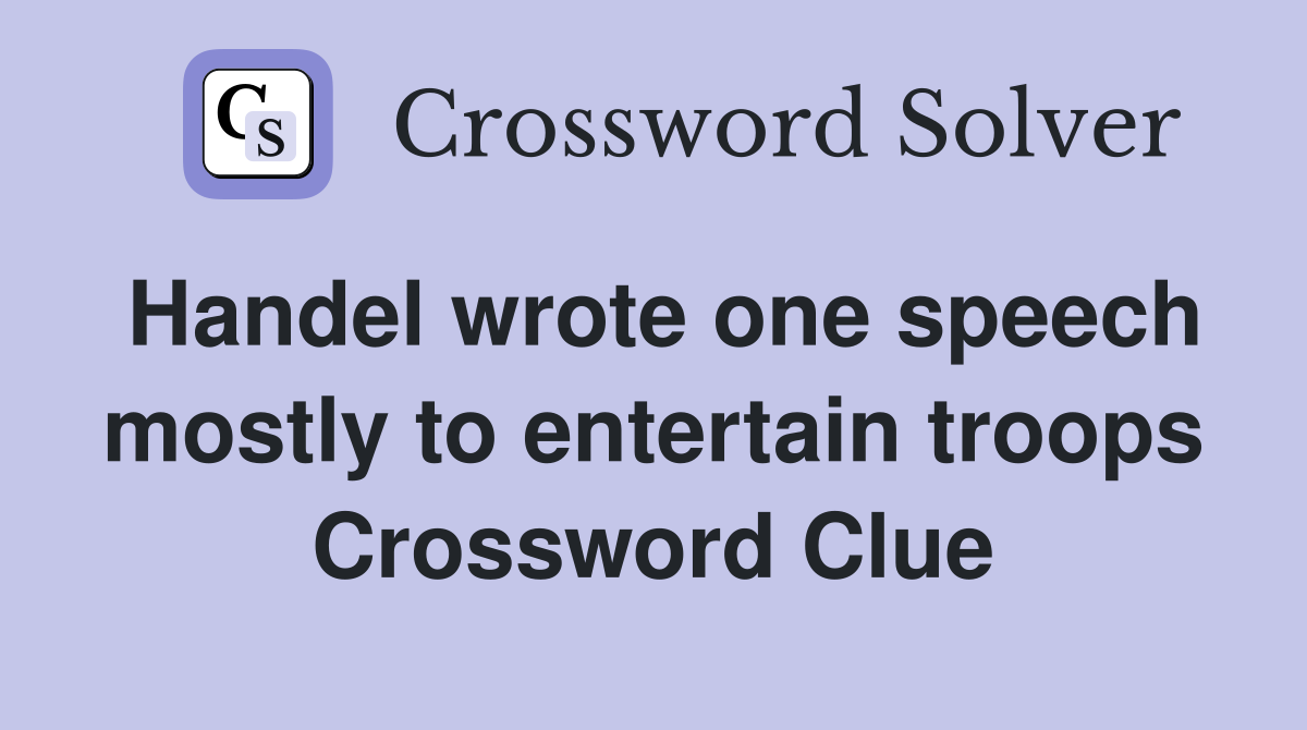 Handel wrote one speech mostly to entertain troops Crossword Clue