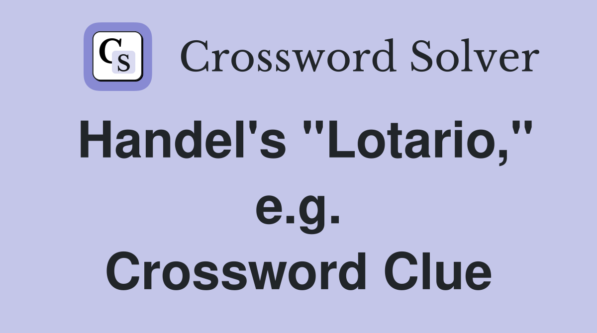 Handel's "Lotario," e.g. Crossword Clue