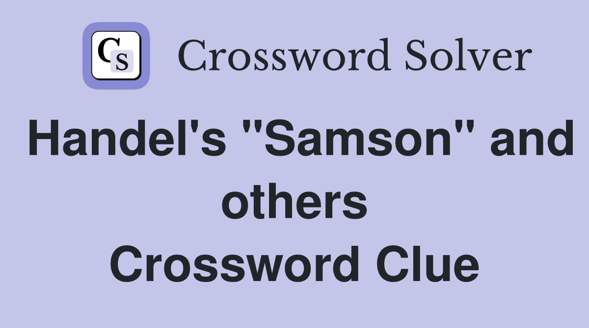 Handel's "Samson" and others Crossword Clue