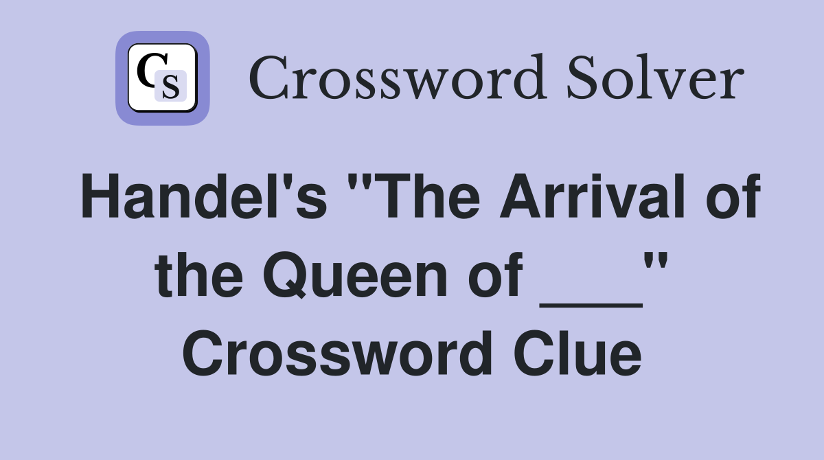 Handel's "The Arrival of the Queen of ___" Crossword Clue