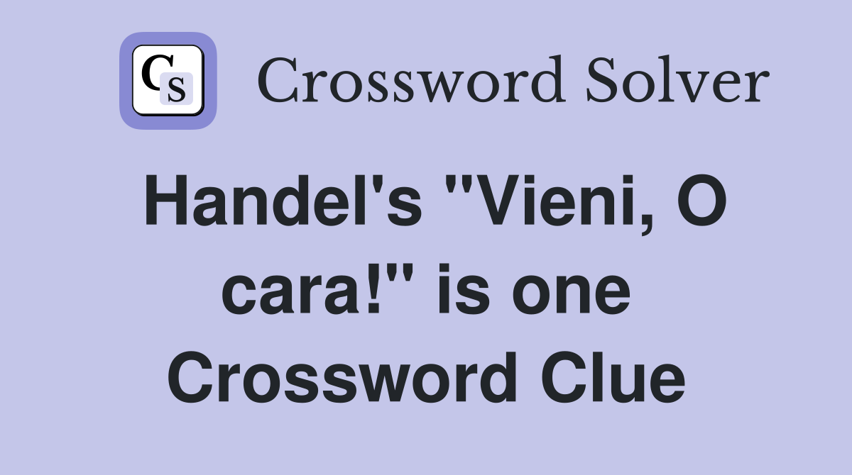 Handel's "Vieni, O cara!" is one Crossword Clue