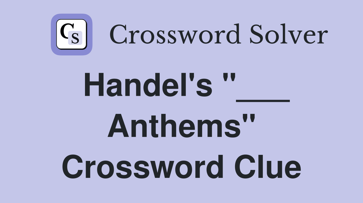 Handel's "___ Anthems" Crossword Clue